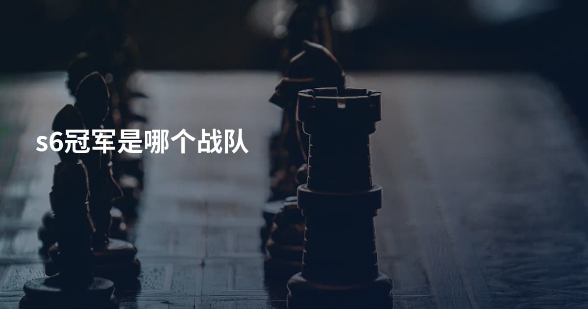 s6冠军是哪个战队