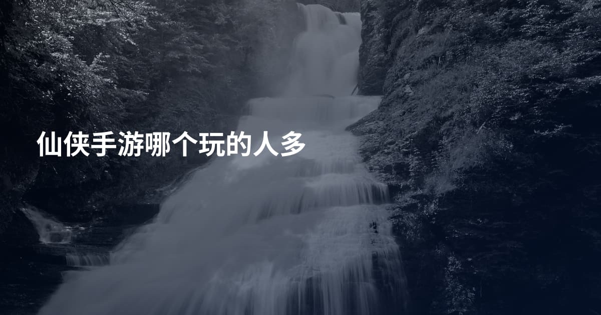 仙侠手游哪个玩的人多