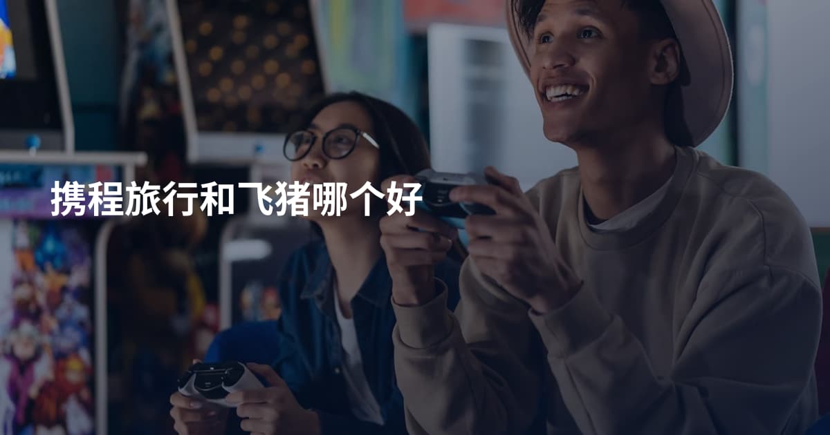 携程旅行和飞猪哪个好