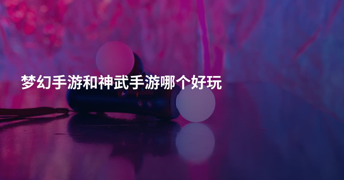 梦幻手游和神武手游哪个好玩
