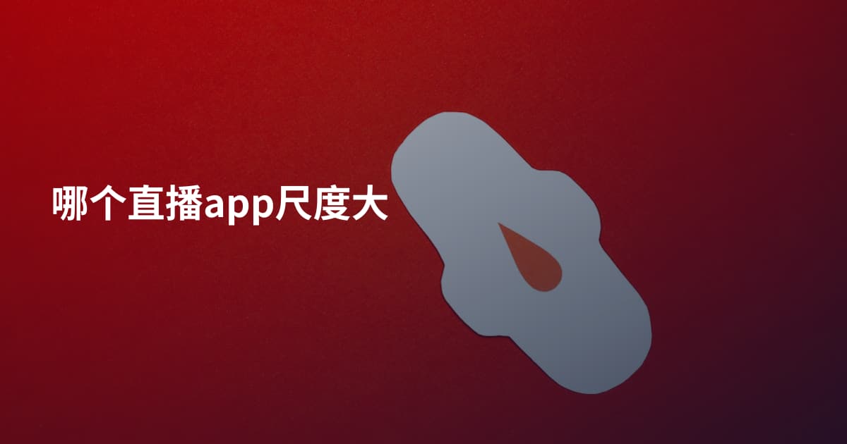 哪个直播app尺度大