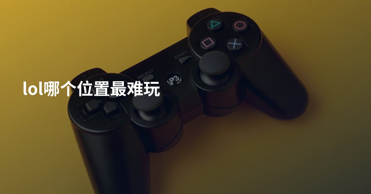 lol哪个位置最难玩
