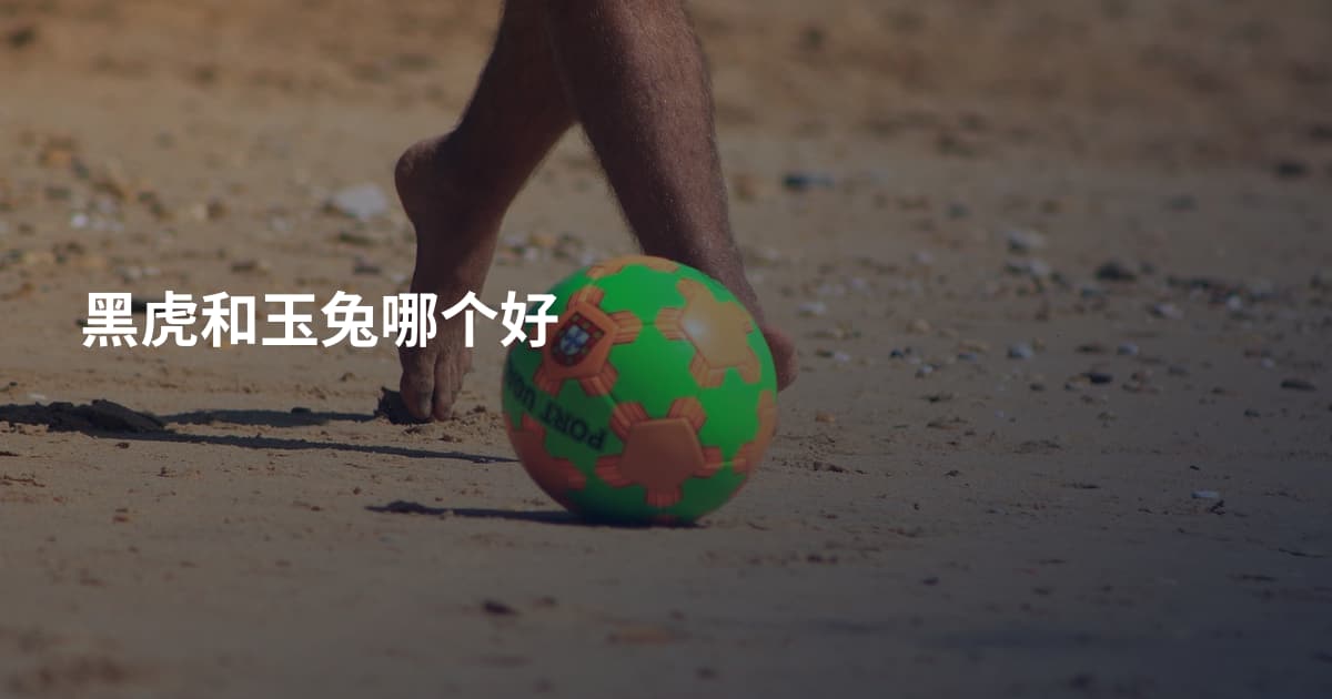 黑虎和玉兔哪个好