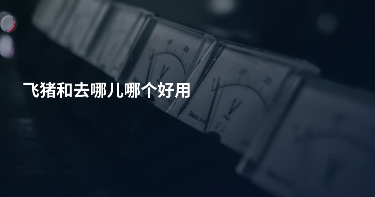 飞猪和去哪儿哪个好用