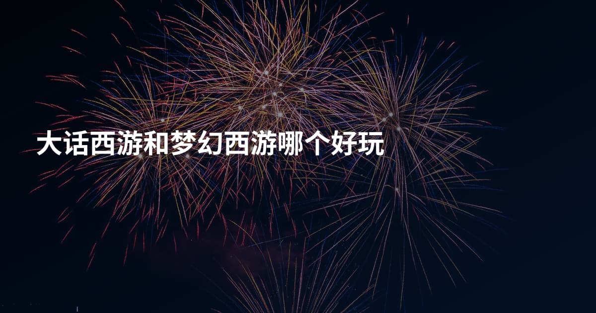 大话西游和梦幻西游哪个好玩