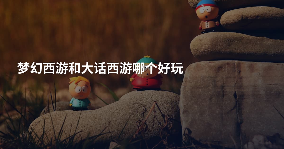 梦幻西游和大话西游哪个好玩
