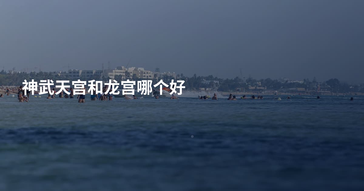 神武天宫和龙宫哪个好