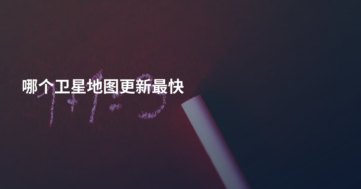 哪个卫星地图更新最快