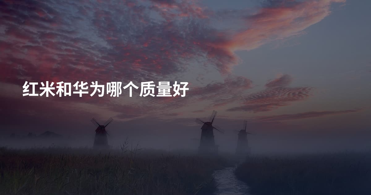 红米和华为哪个质量好