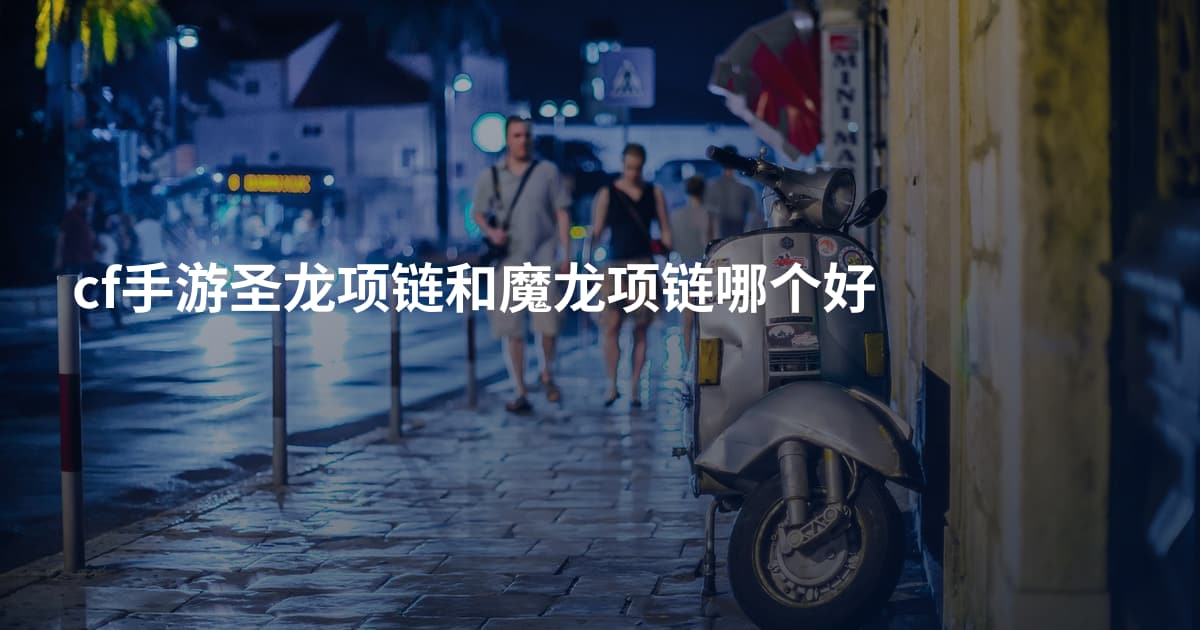 cf手游圣龙项链和魔龙项链哪个好
