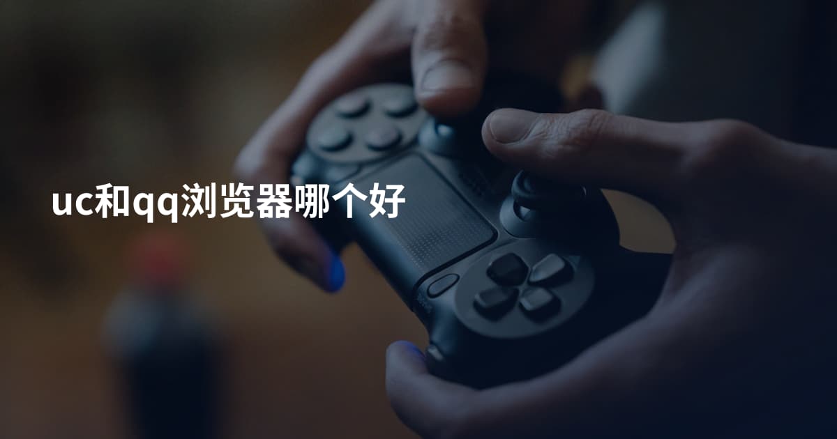 uc和qq浏览器哪个好