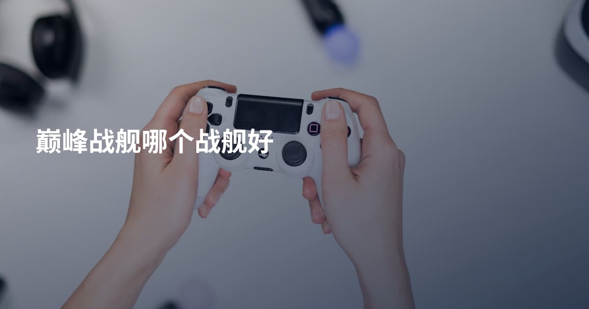 巅峰战舰哪个战舰好