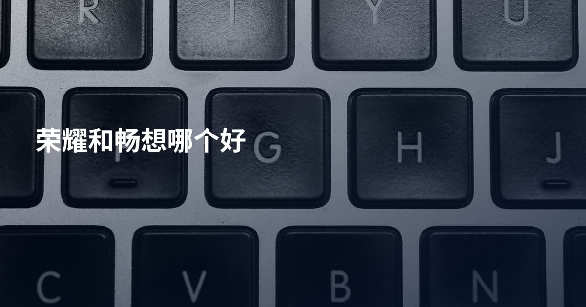 荣耀和畅想哪个好