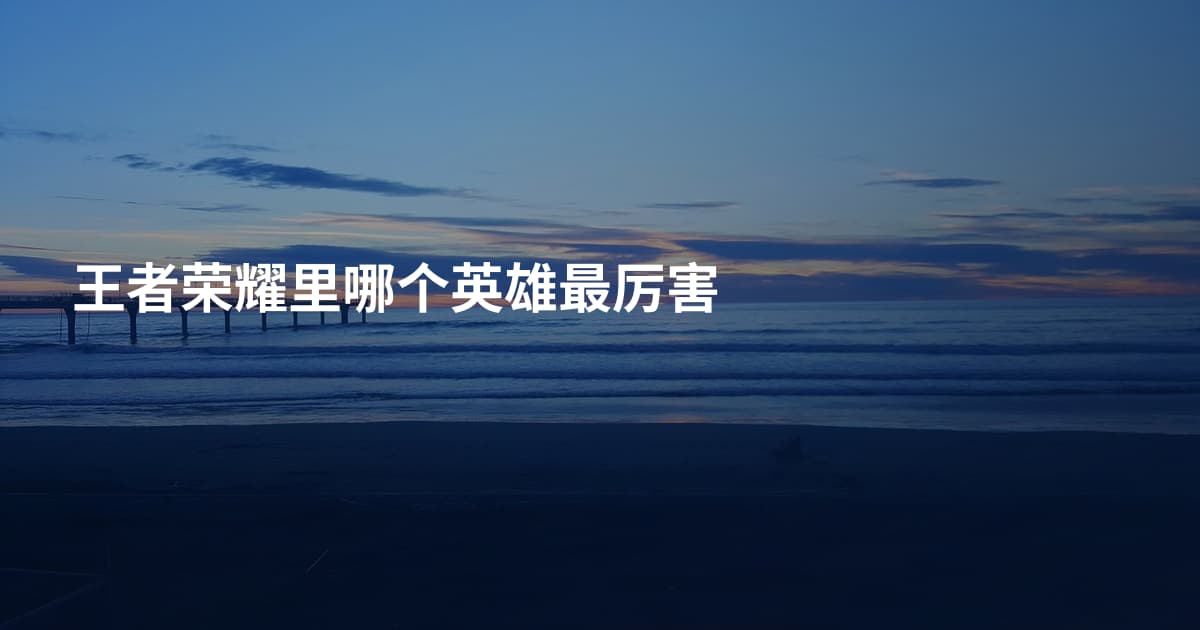 王者荣耀里哪个英雄最厉害