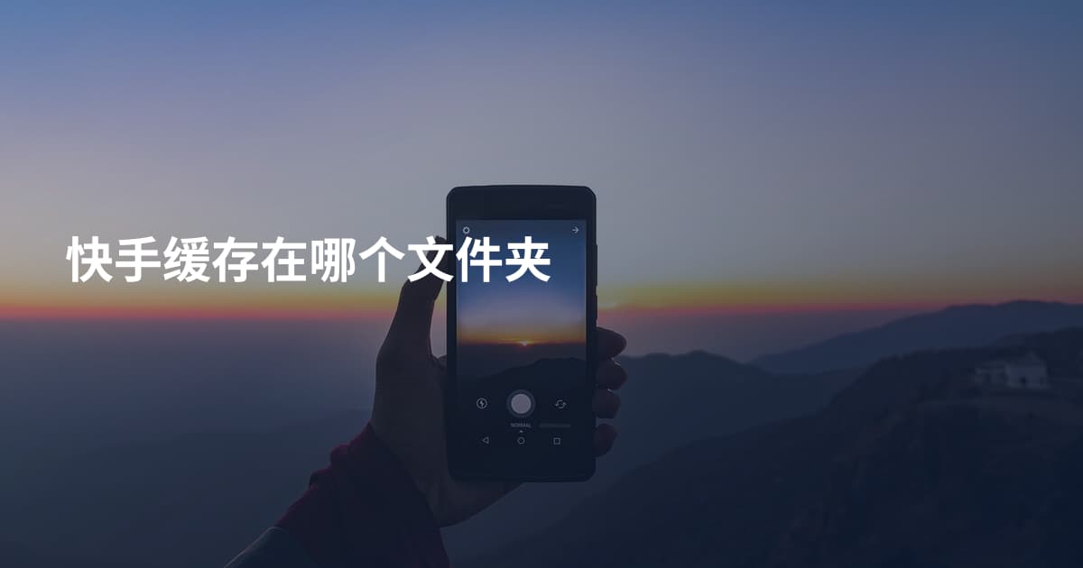 快手缓存在哪个文件夹