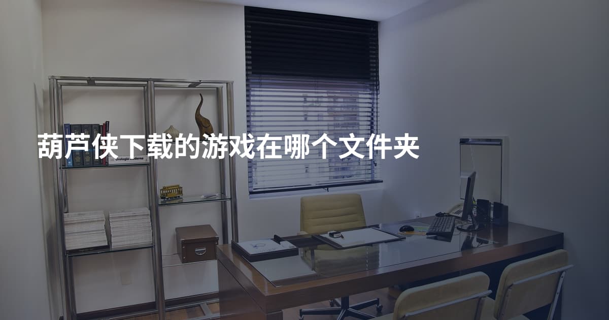 葫芦侠下载的游戏在哪个文件夹