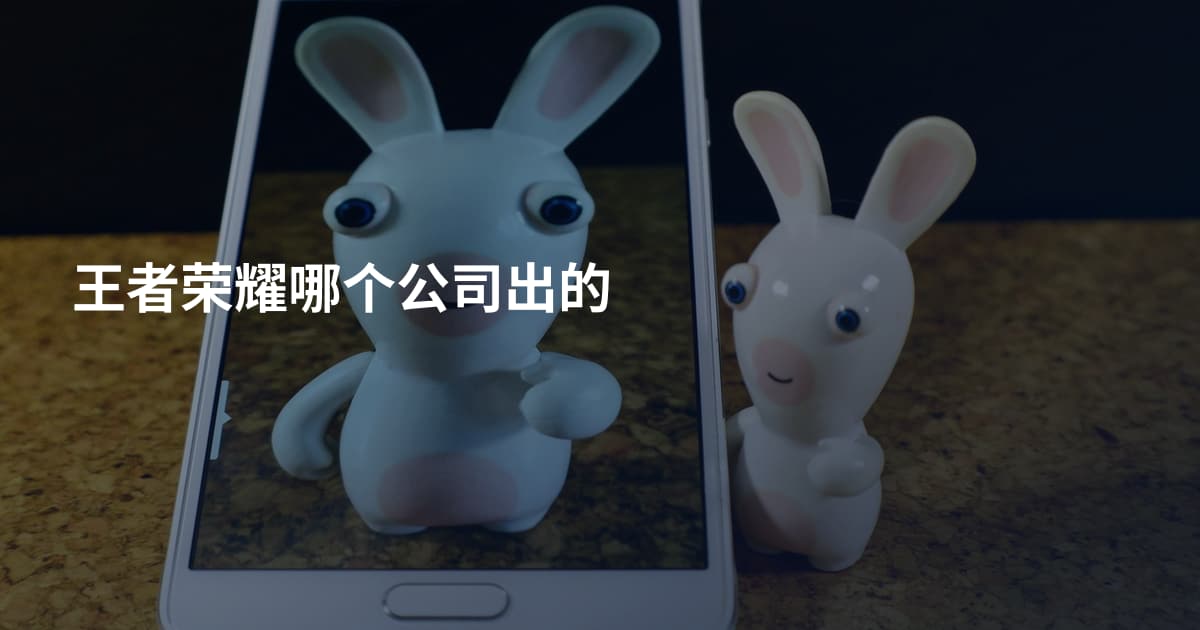 王者荣耀哪个公司出的