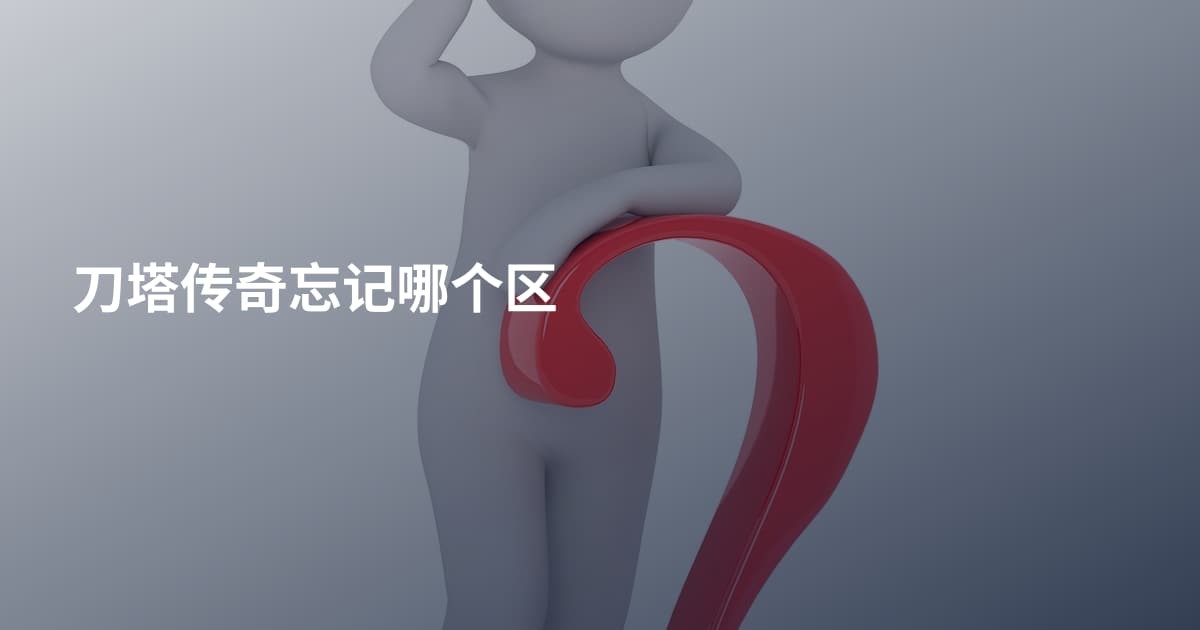 刀塔传奇忘记哪个区