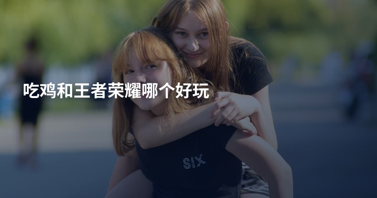 吃鸡和王者荣耀哪个好玩
