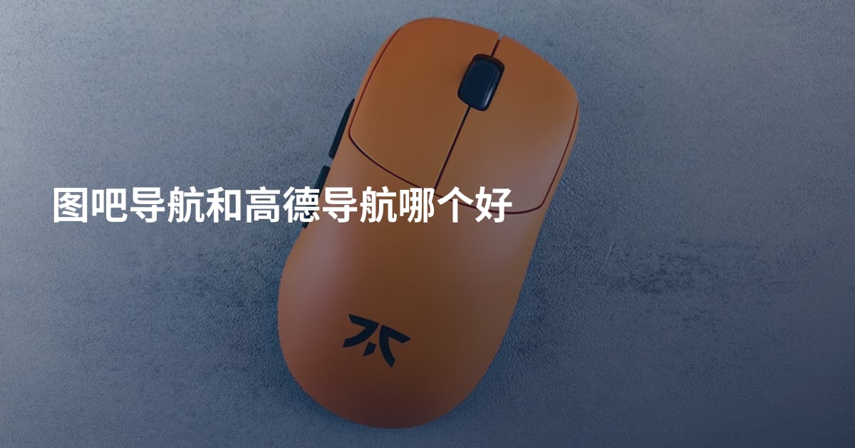 图吧导航和高德导航哪个好