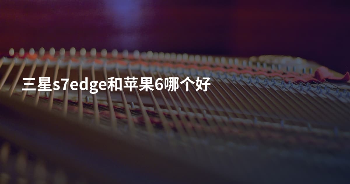 三星s7edge和苹果6哪个好