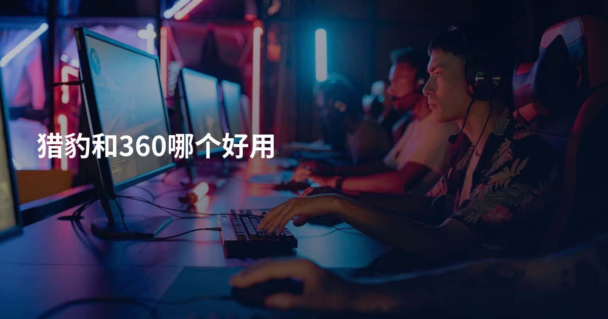 猎豹和360哪个好用