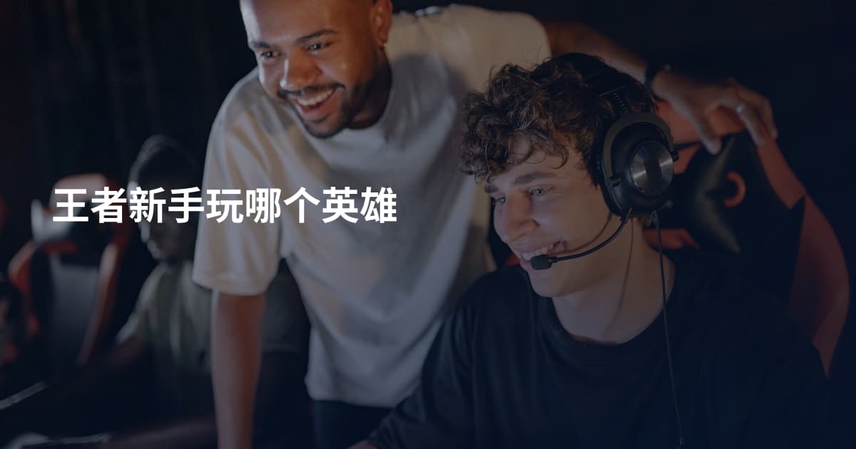 王者新手玩哪个英雄