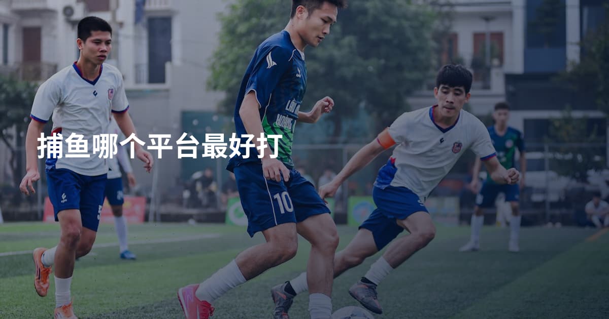 捕鱼哪个平台最好打