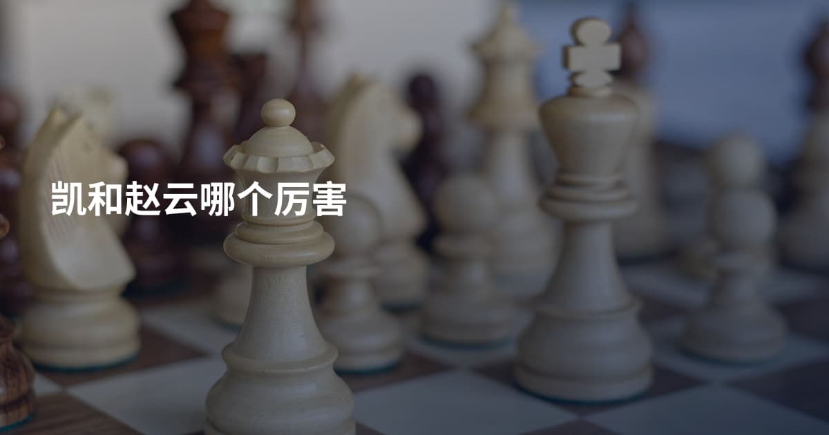 凯和赵云哪个厉害