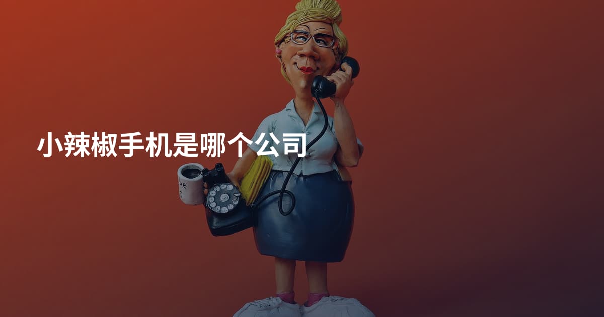 小辣椒手机是哪个公司