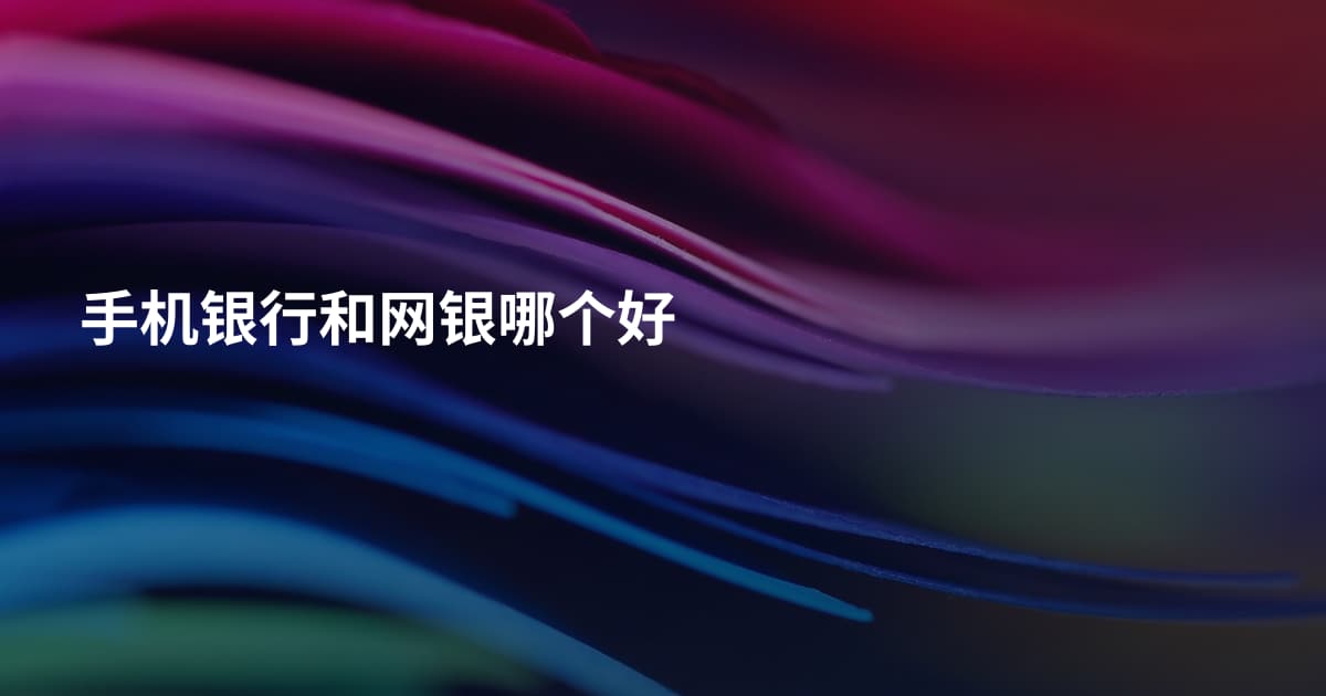 手机银行和网银哪个好