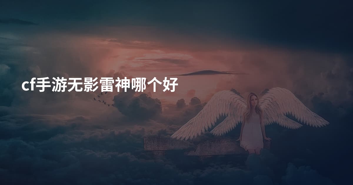 cf手游无影雷神哪个好