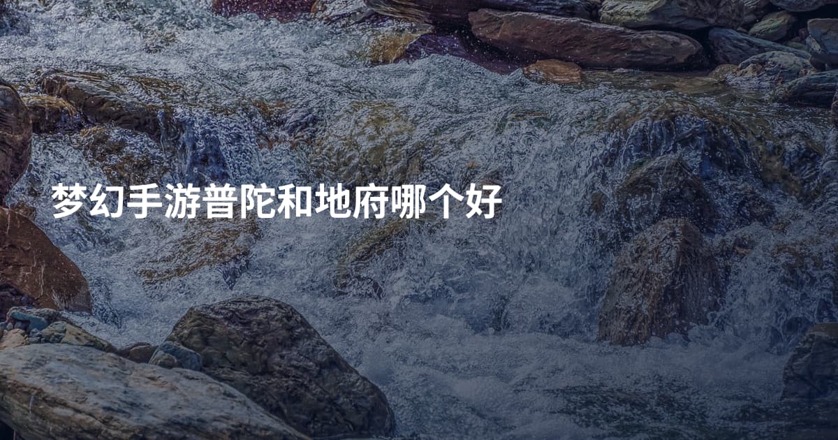 梦幻手游普陀和地府哪个好