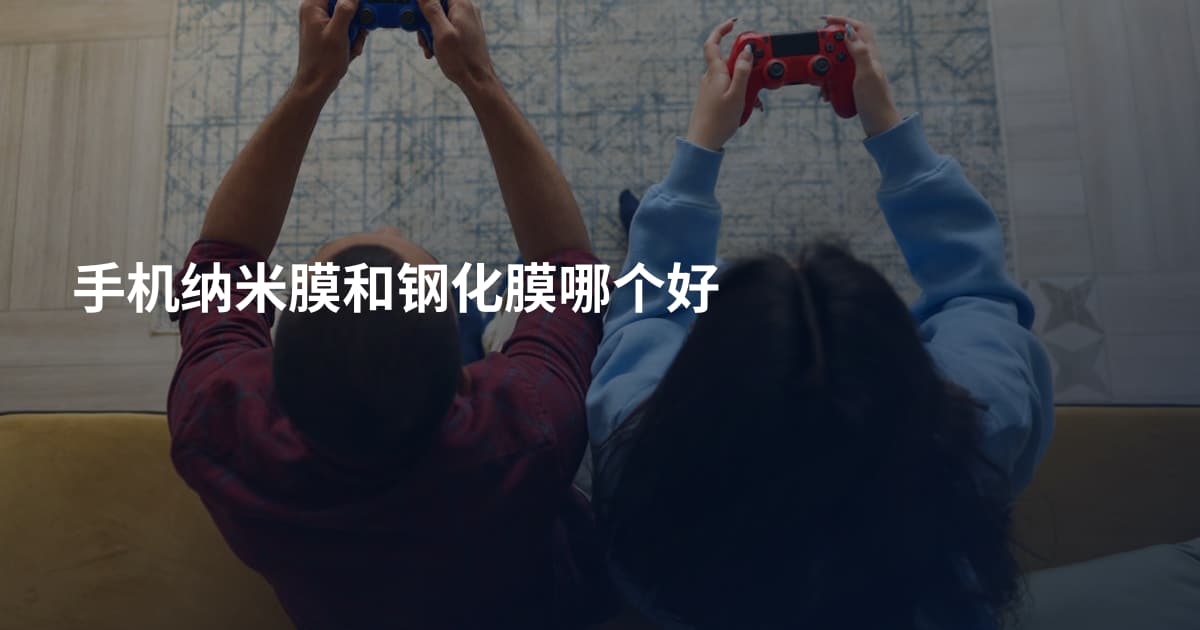 手机纳米膜和钢化膜哪个好