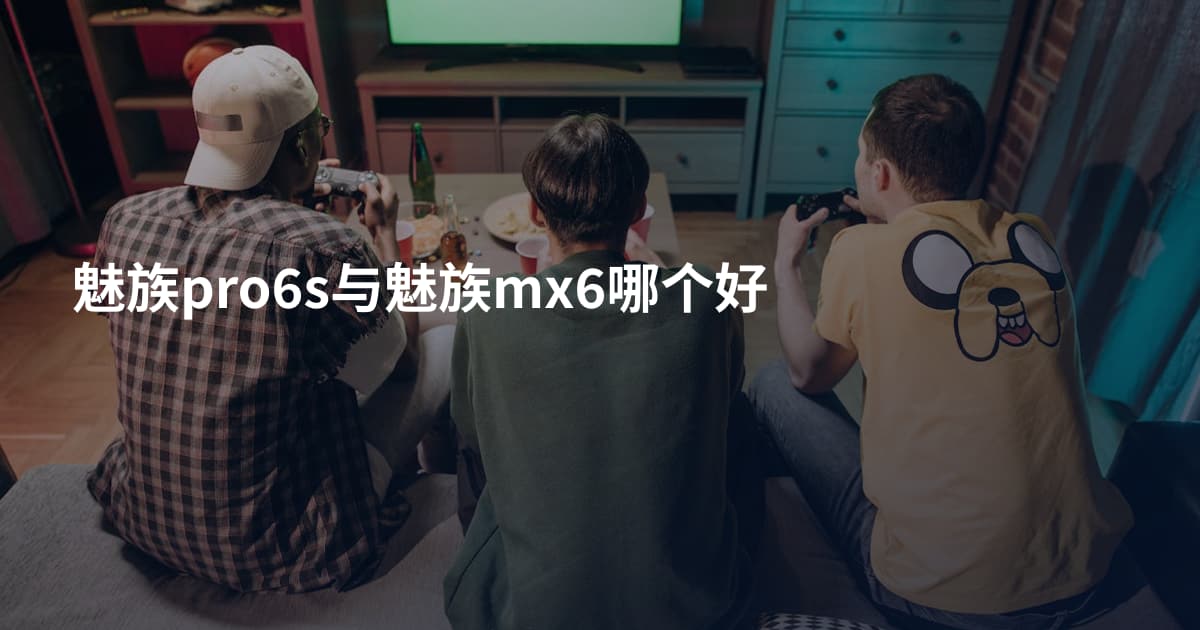 魅族pro6s与魅族mx6哪个好