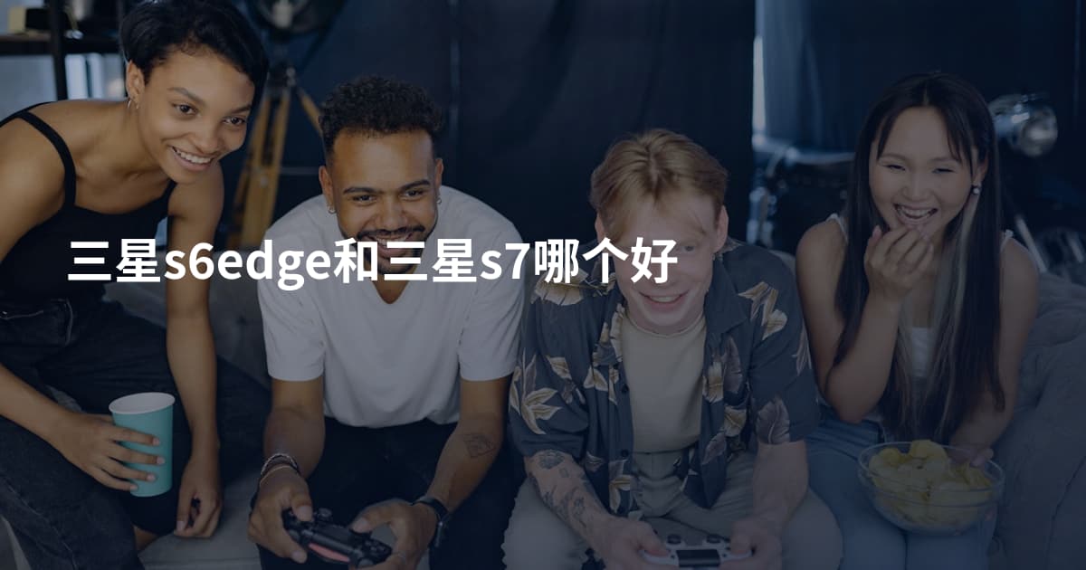 三星s6edge和三星s7哪个好