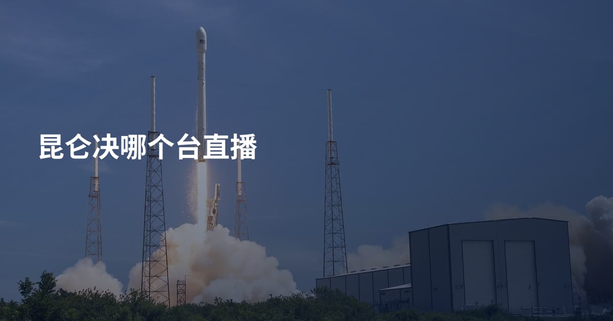 昆仑决哪个台直播