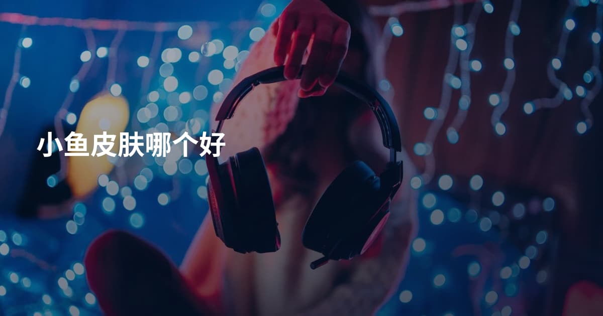 小鱼皮肤哪个好