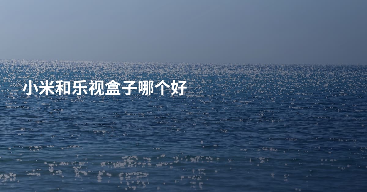 小米和乐视盒子哪个好