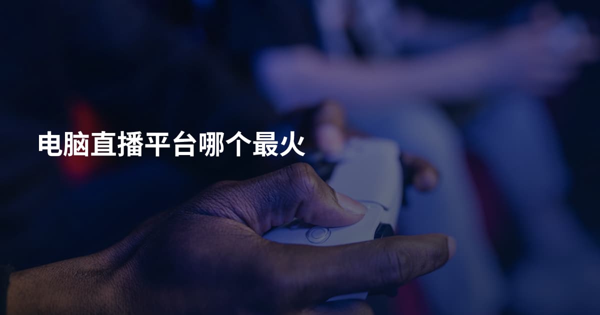 电脑直播平台哪个最火