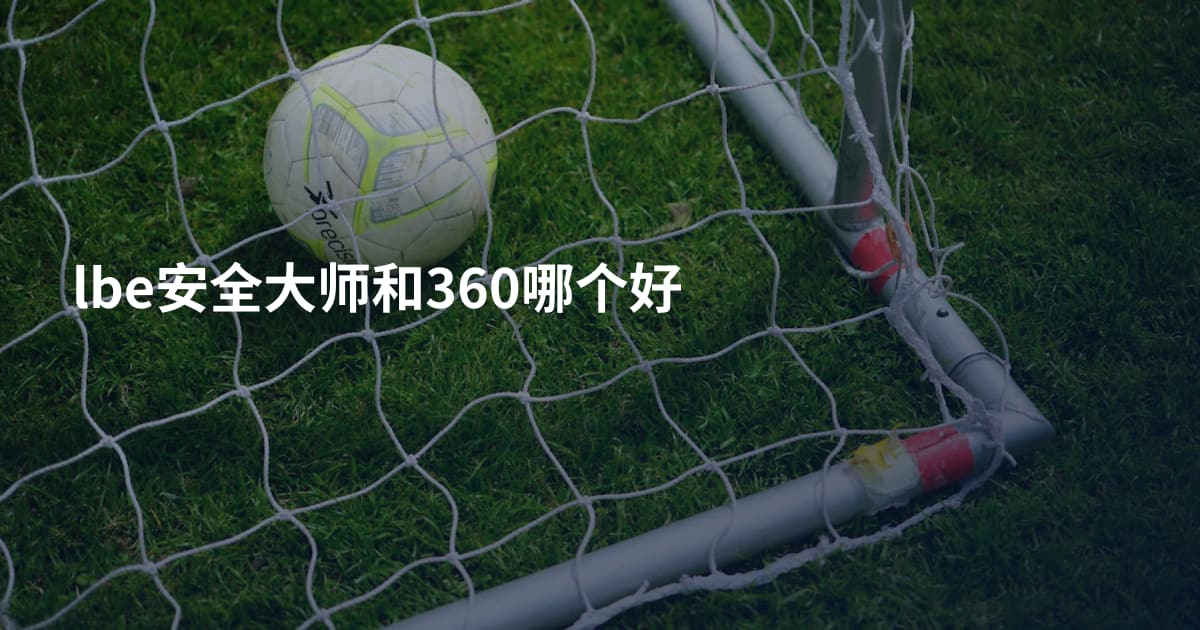 lbe安全大师和360哪个好