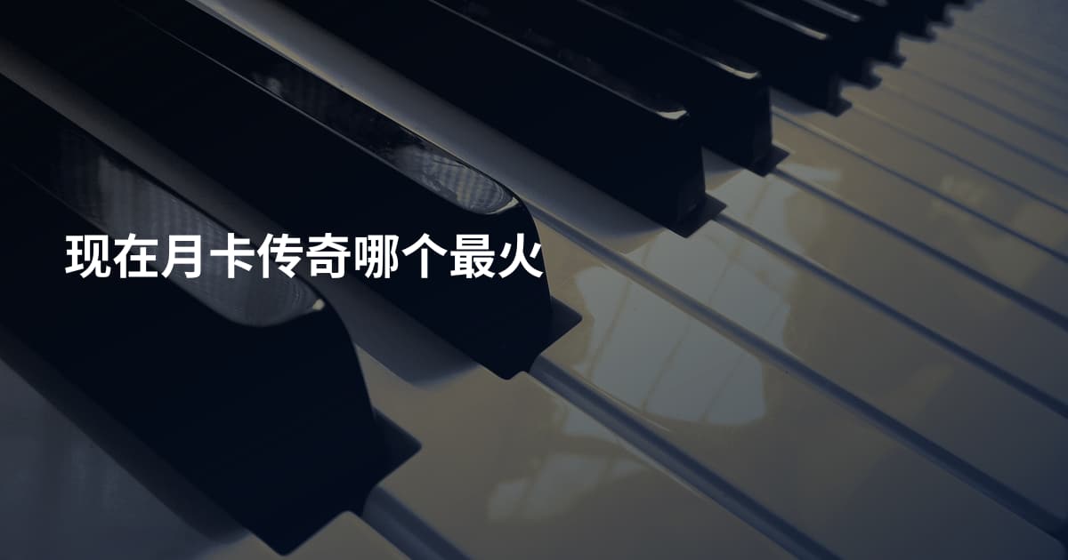 现在月卡传奇哪个最火