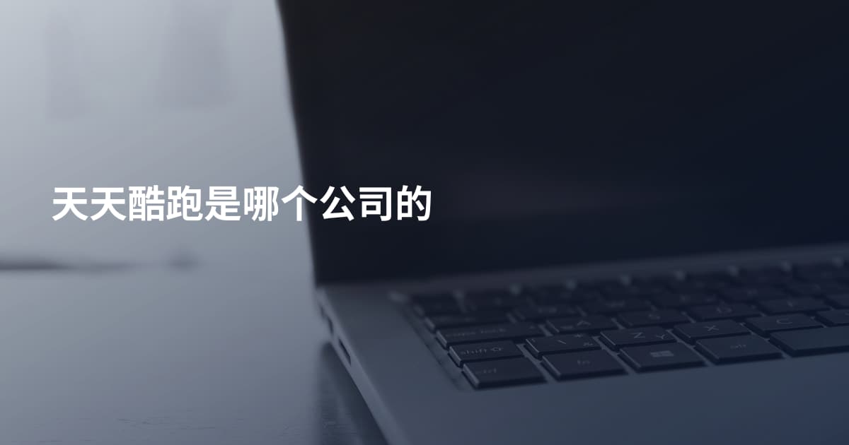 天天酷跑是哪个公司的