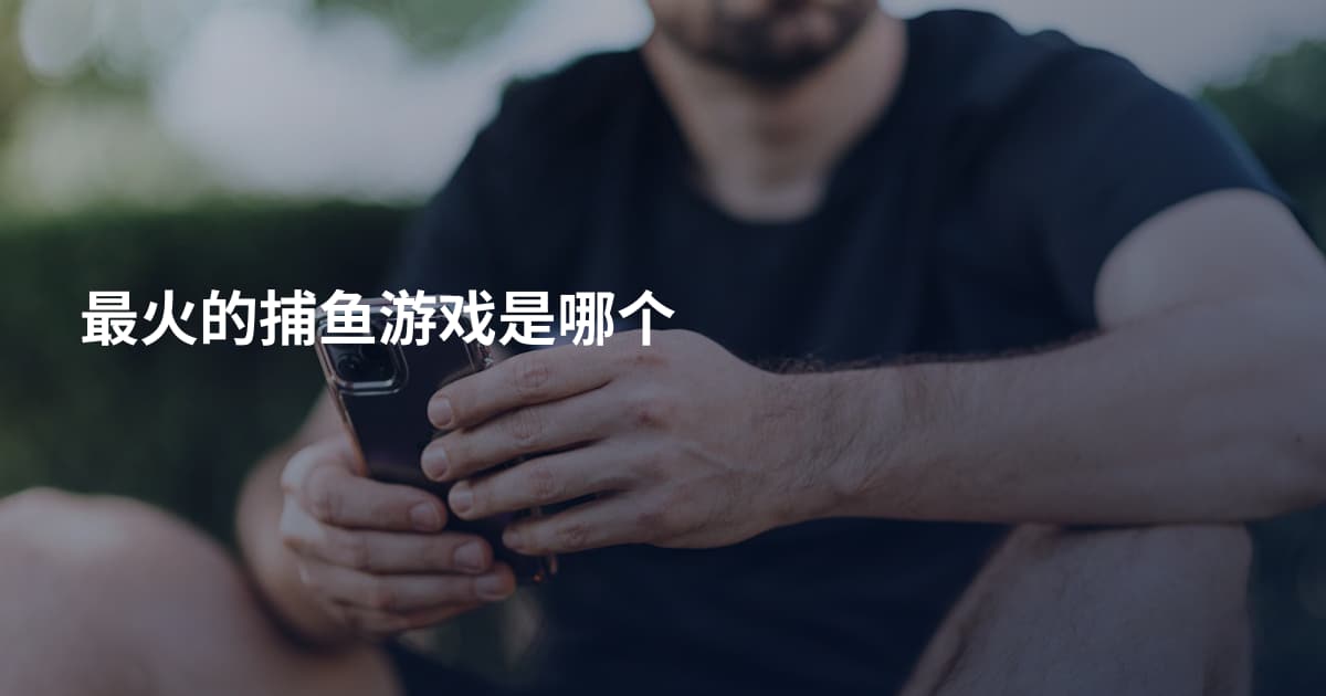 最火的捕鱼游戏是哪个