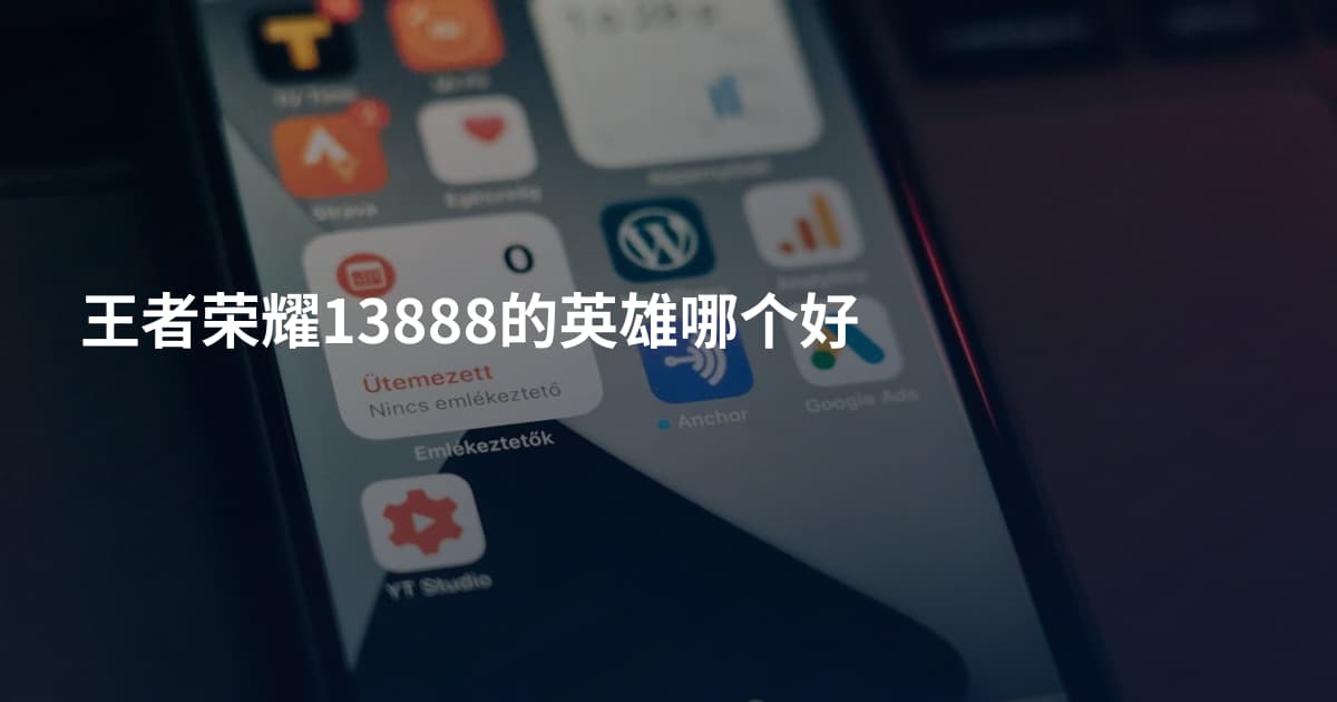 王者荣耀13888的英雄哪个好