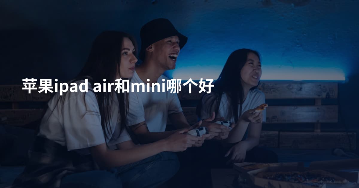 苹果ipad air和mini哪个好