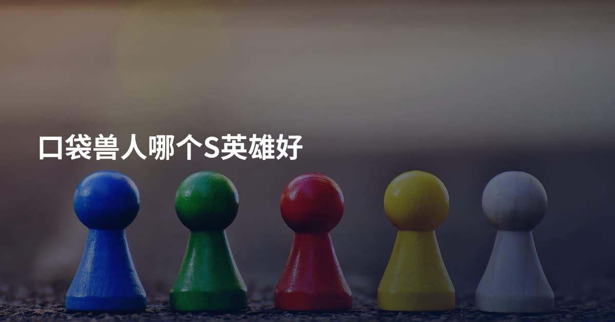 口袋兽人哪个S英雄好