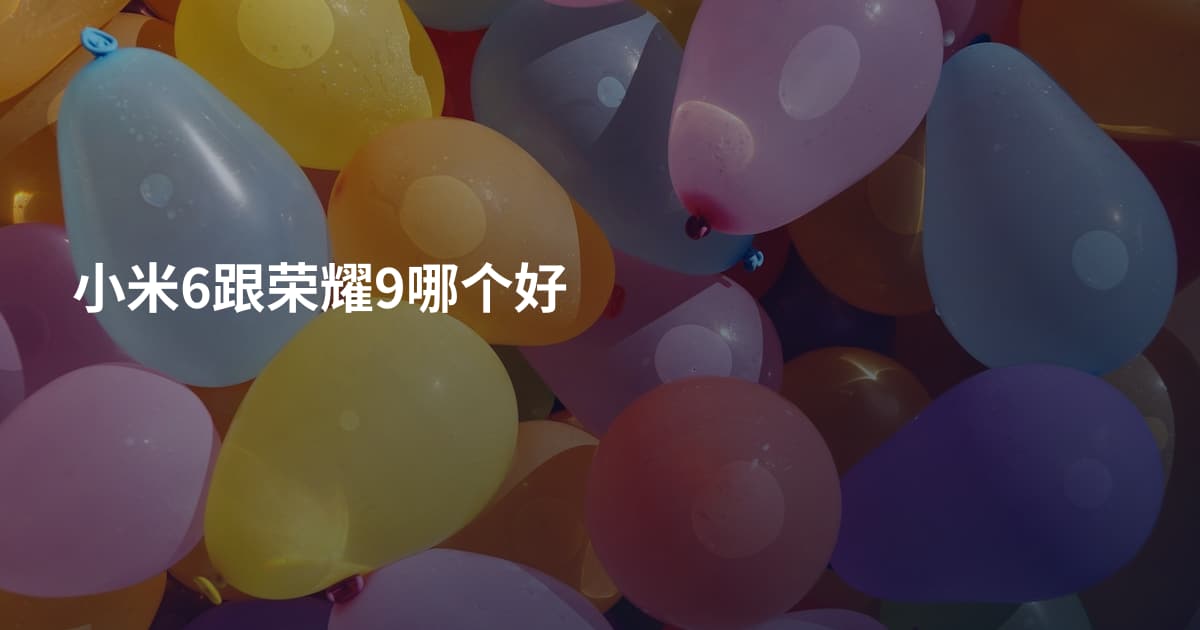 小米6跟荣耀9哪个好
