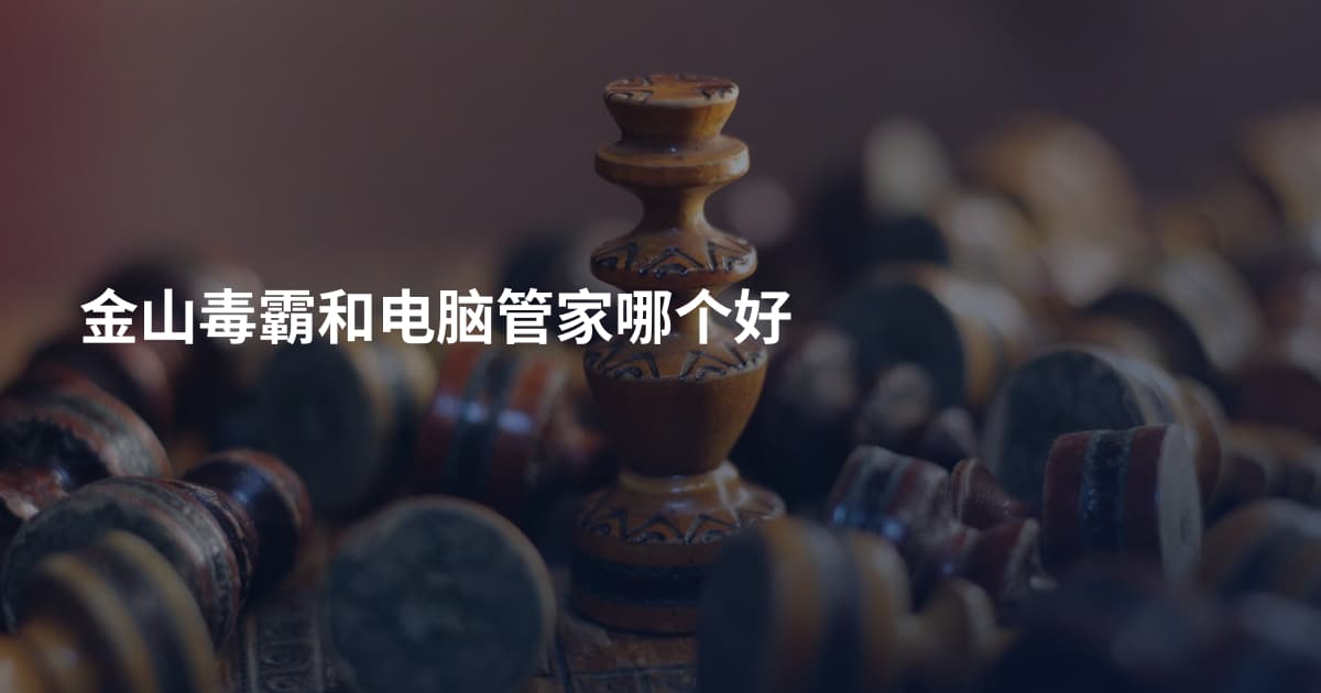 金山毒霸和电脑管家哪个好