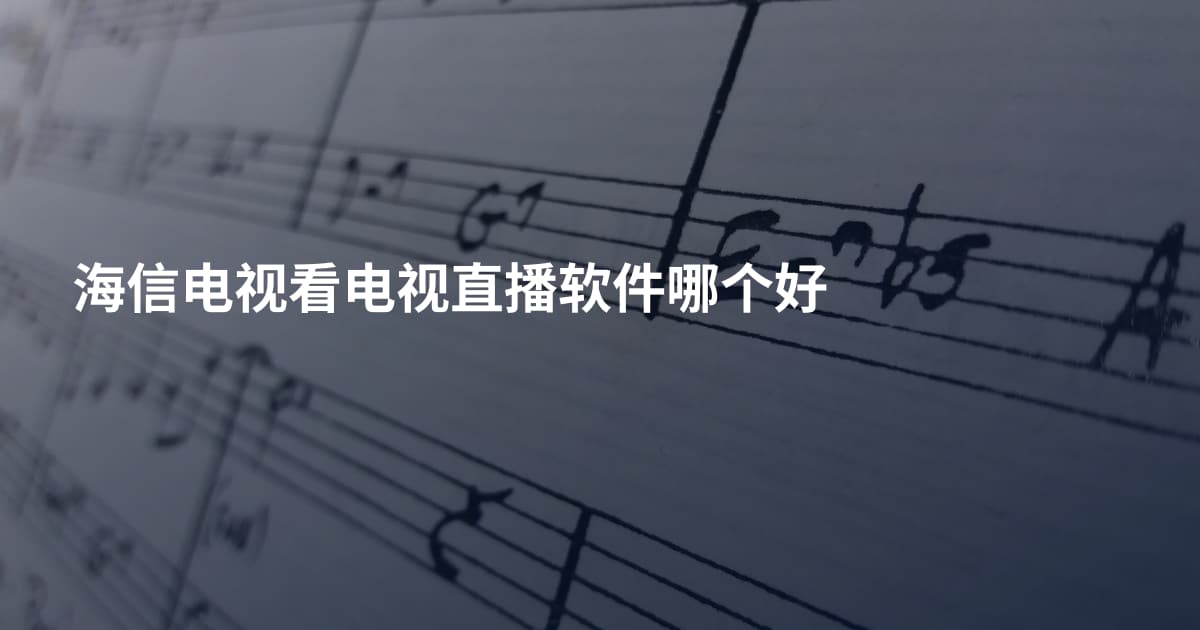 海信电视看电视直播软件哪个好